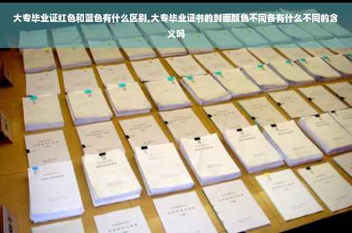 大专毕业证红色和蓝色有什么区别,大专毕业证书的封面颜色不同各有什么不同的含义吗