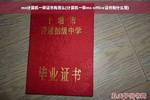 ms计算机一级证书有用么(计算机一级ms office证书有什么用)