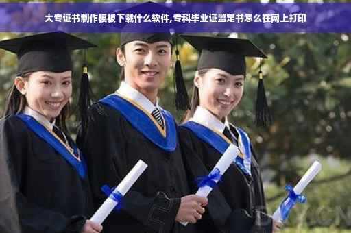 大专证书制作模板下载什么软件,专科毕业证监定书怎么在网上打印