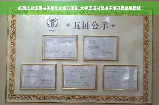 纸质毕业证和电子版毕业证的区别,大学里证书是电子版好还是纸质版