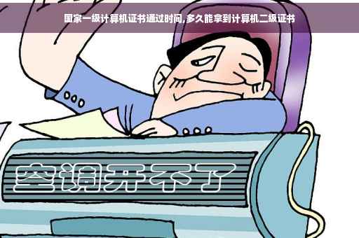 国家一级计算机证书通过时间,多久能拿到计算机二级证书 国家一级计算机证书通过时间,多久能拿到计算机二级证书