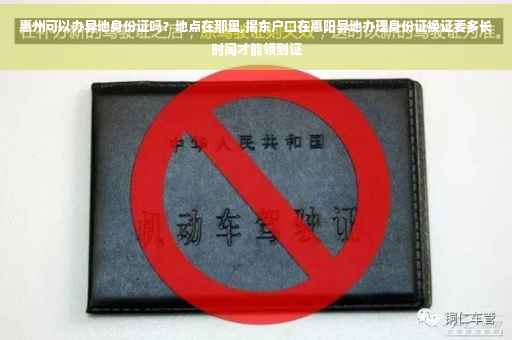 惠州可以办异地身份证吗?地点在那里,揭东户口在惠阳异地办理身份证换证要多长时间才能领到证 惠州可以办异地身份证吗?地点在那里,揭东户口在惠阳异地办理身份证换证要多长时间才能领到证