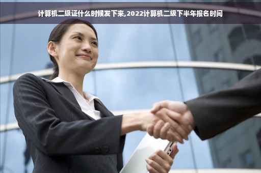 计算机二级证什么时候发下来,2022计算机二级下半年报名时间