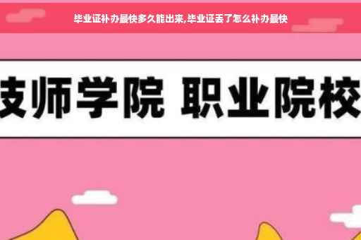 毕业证补办最快多久能出来,毕业证丢了怎么补办最快