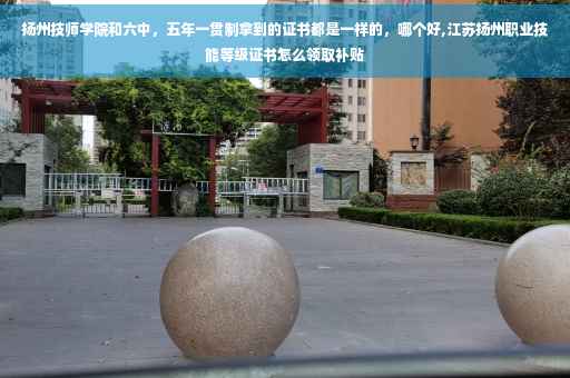 扬州技师学院和六中，五年一贯制拿到的证书都是一样的，哪个好,江苏扬州职业技能等级证书怎么领取补贴