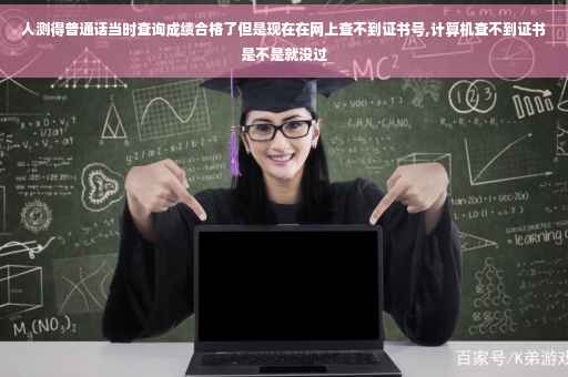 人测得普通话当时查询成绩合格了但是现在在网上查不到证书号,计算机查不到证书是不是就没过