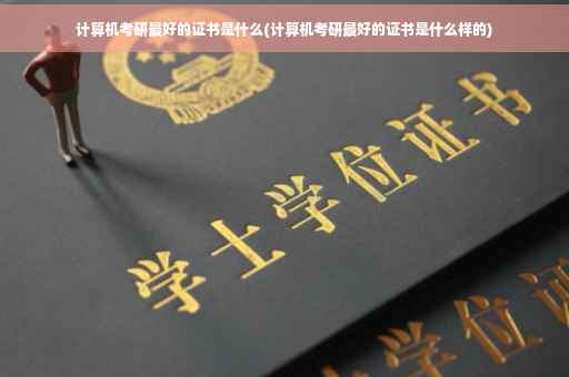 计算机考研最好的证书是什么(计算机考研最好的证书是什么样的)