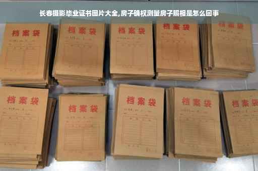 长春摄影毕业证书图片大全,房子确权测量房子照相是怎么回事