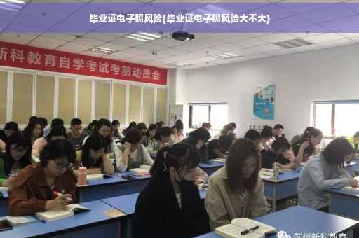 毕业证电子照风险(毕业证电子照风险大不大)