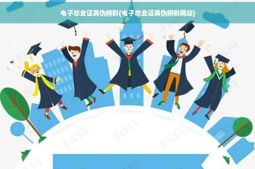 电子毕业证真伪辨别(电子毕业证真伪辨别网站)