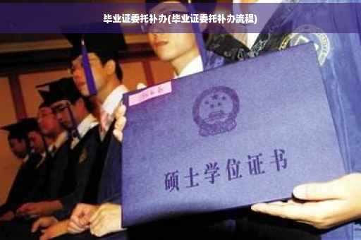 毕业证委托补办(毕业证委托补办流程)