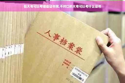 在大专可以考哪些证书呢,不对口的大专可以考什么证书