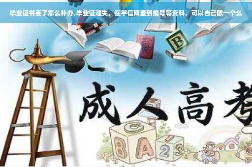 毕业证书丢了怎么补办,毕业证遗失，在学信网查到编号等资料，可以自己做一个么
