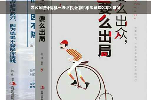 怎么领取计算机一级证书,计算机中级证怎么考？难吗