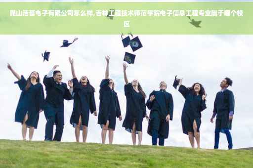 昆山浩誉电子有限公司怎么样,吉林工程技术师范学院电子信息工程专业属于哪个校区