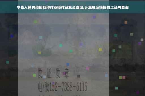 中华人民共和国特种作业操作证怎么查询,计算机系统操作工证书查询