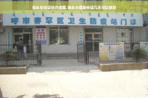 包头毕业证补办流程,包头办理身份证几天可以拿到