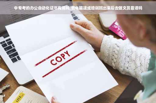 中专考的办公自动化证书有用吗,去电脑速成培训班出来后去做文员靠谱吗 中专考的办公自动化证书有用吗,去电脑速成培训班出来后去做文员靠谱吗