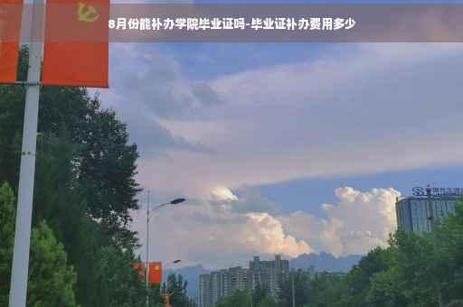 8月份能补办学院毕业证吗-毕业证补办费用多少