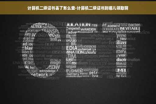 计算机二级证书丢了怎么查-计算机二级证书到哪儿领取啊 计算机二级证书丢了怎么查-计算机二级证书到哪儿领取啊