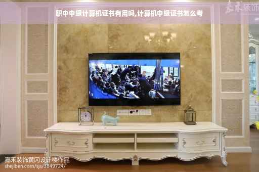 职中中级计算机证书有用吗,计算机中级证书怎么考
