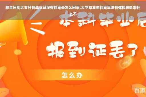 非全日制大专只有毕业证没有档案是怎么回事,大学毕业生档案里没有体检表影响什么不