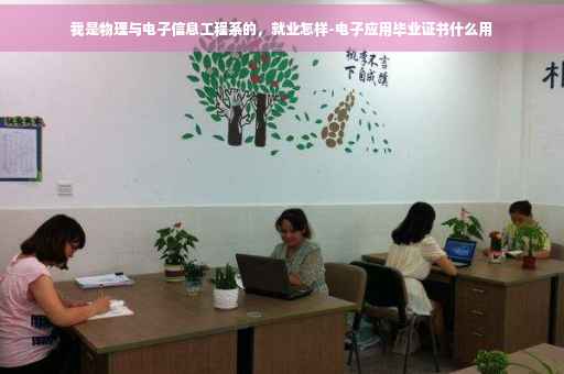 我是物理与电子信息工程系的，就业怎样-电子应用毕业证书什么用