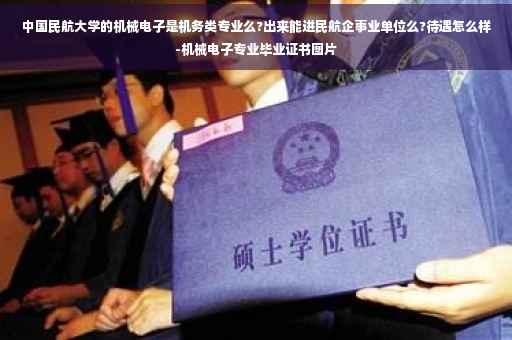 中国民航大学的机械电子是机务类专业么?出来能进民航企事业单位么?待遇怎么样-机械电子专业毕业证书图片