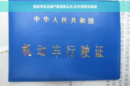 军校学生注销户籍该怎么办,补办军校毕业证