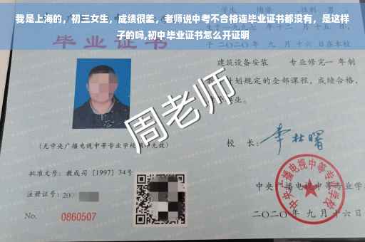 我是上海的,初三女生,成绩很差,老师说中考不合格连毕业证书都没有,是这样子的吗,初中毕业证书怎么开证明 我是上海的,初三女生,成绩很差,老师说中考不合格连毕业证书都没有,是这样子的吗,初中毕业证书怎么开证明