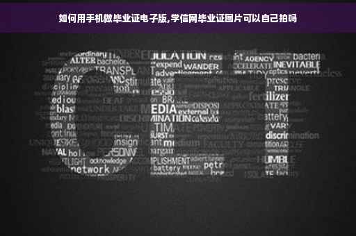 如何用手机做毕业证电子版,学信网毕业证图片可以自己拍吗