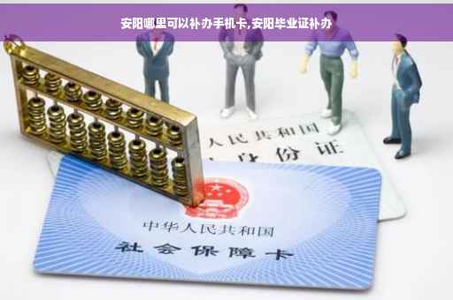 安阳哪里可以补办手机卡,安阳毕业证补办