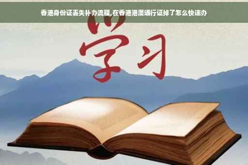 香港身份证丢失补办流程,在香港港澳通行证掉了怎么快速办