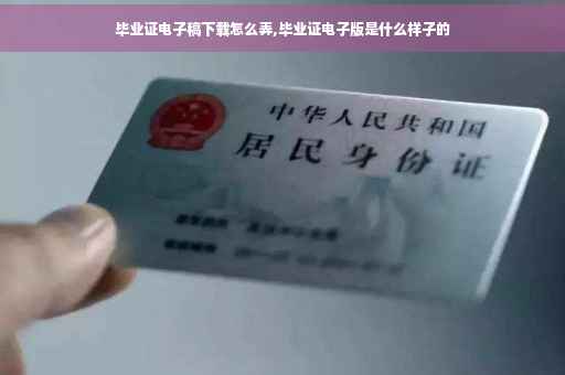 毕业证电子稿下载怎么弄,毕业证电子版是什么样子的