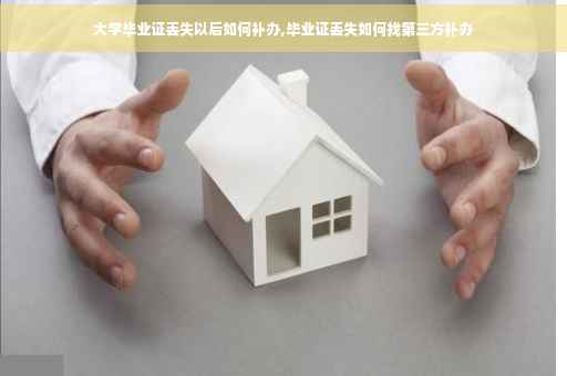 大学毕业证丢失以后如何补办,毕业证丢失如何找第三方补办