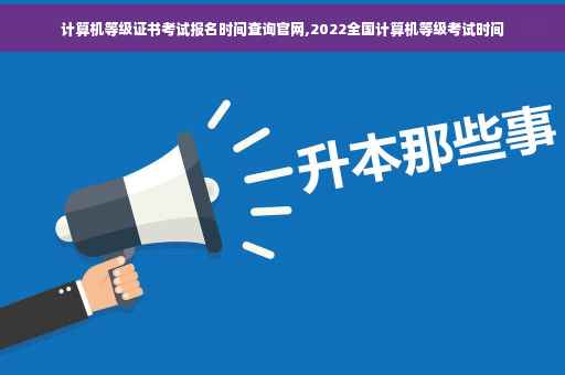 计算机等级证书考试报名时间查询官网,2022全国计算机等级考试时间