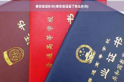 老毕业证补办(老毕业证丢了怎么补办)