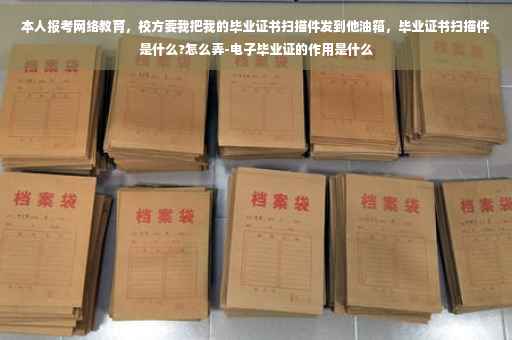 本人报考网络教育，校方要我把我的毕业证书扫描件发到他油箱，毕业证书扫描件是什么?怎么弄-电子毕业证的作用是什么
