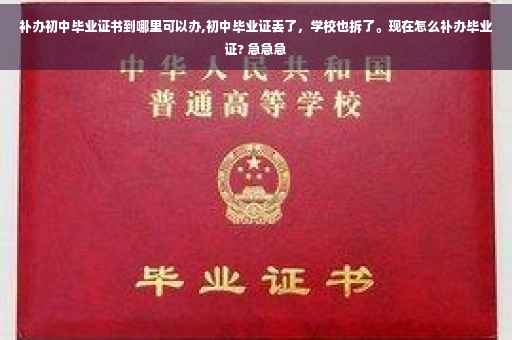 补办初中毕业证书到哪里可以办,初中毕业证丢了，学校也拆了。现在怎么补办毕业证? 急急急