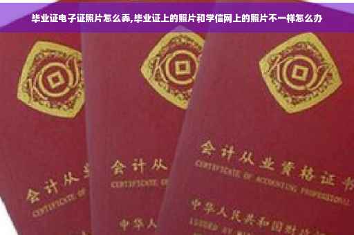 毕业证电子证照片怎么弄,毕业证上的照片和学信网上的照片不一样怎么办