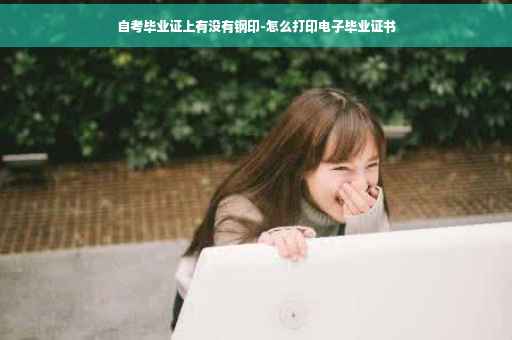 自考毕业证上有没有钢印-怎么打印电子毕业证书