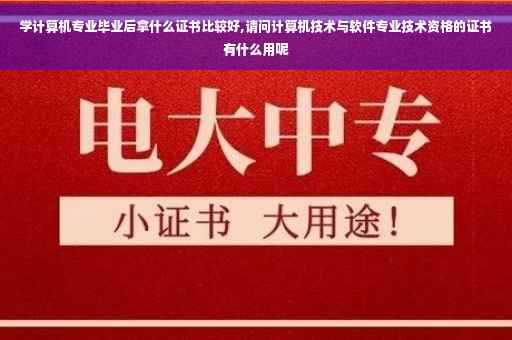 学计算机专业毕业后拿什么证书比较好,请问计算机技术与软件专业技术资格的证书有什么用呢