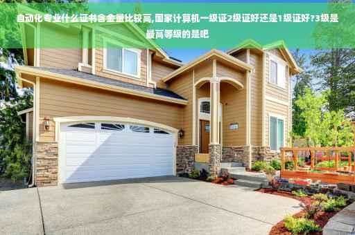 自动化专业什么证书含金量比较高,国家计算机一级证2级证好还是1级证好?3级是最高等级的是吧
