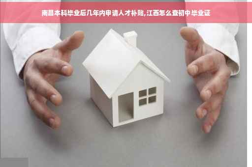 南昌本科毕业后几年内申请人才补贴,江西怎么查初中毕业证