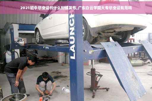 2021初中毕业证书什么时候发布,广东白云学院大专毕业证有用吗