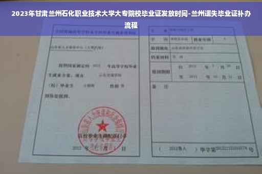 2023年甘肃兰州石化职业技术大学大专院校毕业证发放时间-兰州遗失毕业证补办流程