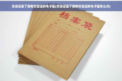 毕业证丢了但有毕业证的电子版(毕业证丢了但有毕业证的电子版怎么办)