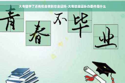 大专辍学了还有机会拿到毕业证吗-大专毕业证补办条件是什么
