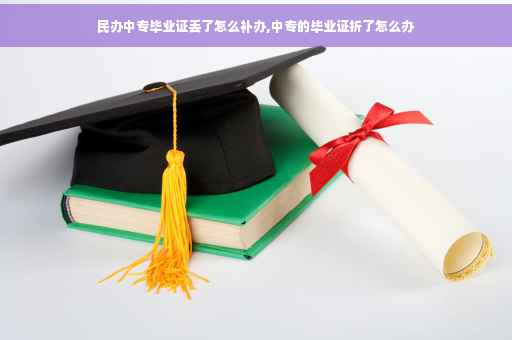 民办中专毕业证丢了怎么补办,中专的毕业证折了怎么办
