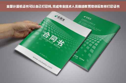 全国计算机证书可以自己打印吗,完成专业技术人员继续教育培训后怎样打印证书